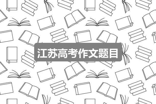 作文2024新奥历史开奖记录56期:江苏高考作文题目(实用2篇)