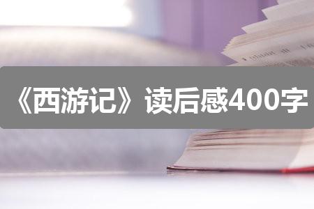 作文新奥彩今天晚上开奖结果查询表:《西游记》读后感400字(通用8篇)