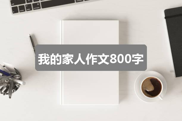 作文2024香港正版资料免费盾:我的家人作文800字(共3篇)